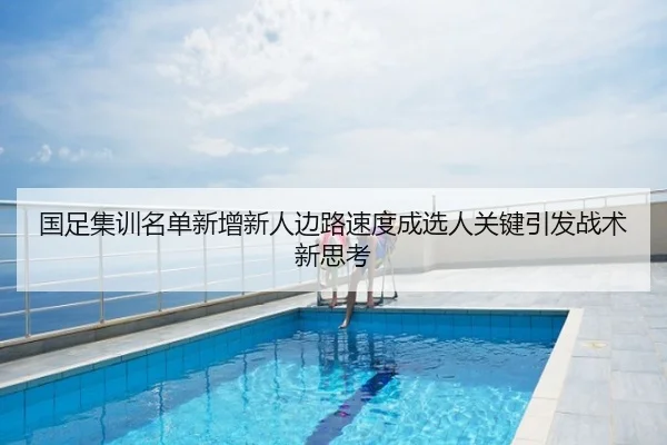 国足集训名单新增新人边路速度成选人关键引发战术新思考
